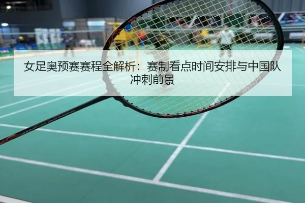 女足奥预赛赛程全解析：赛制看点时间安排与中国队冲刺前景