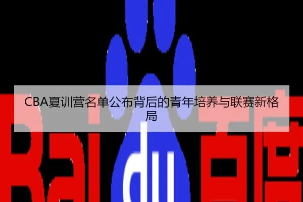 CBA夏训营名单公布背后的青年培养与联赛新格局