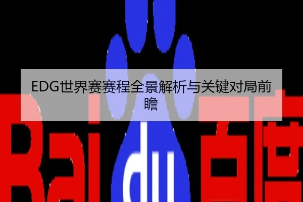 EDG世界赛赛程全景解析与关键对局前瞻