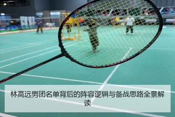 林高远男团名单背后的阵容逻辑与备战思路全景解读