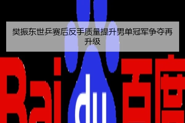 樊振东世乒赛后反手质量提升男单冠军争夺再升级