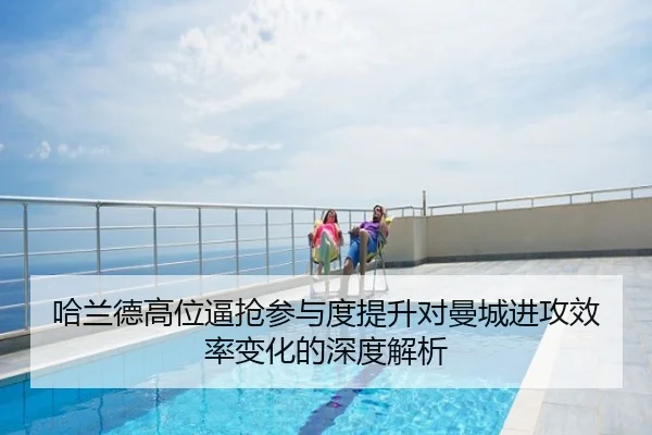 哈兰德高位逼抢参与度提升对曼城进攻效率变化的深度解析