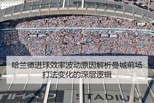 哈兰德进球效率波动原因解析曼城前场打法变化的深层逻辑